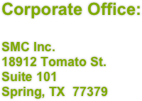Corporate Office:

SMC Inc.
18912 Tomato St.
Suite 101
Spring, TX  77379